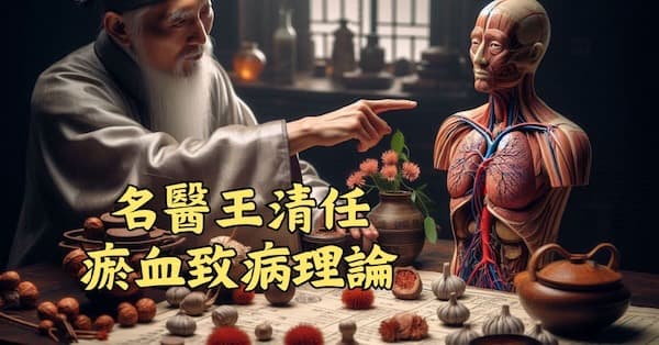 清朝名醫王清任,提出瘀血會導致各種疾病